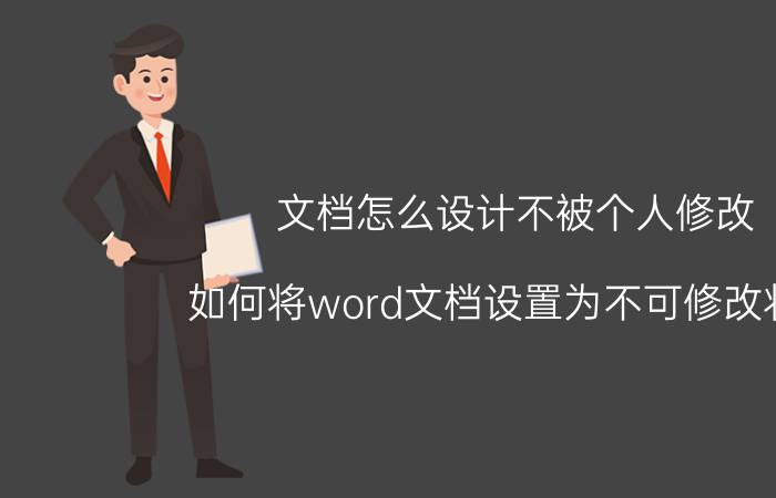 文档怎么设计不被个人修改 如何将word文档设置为不可修改状态？